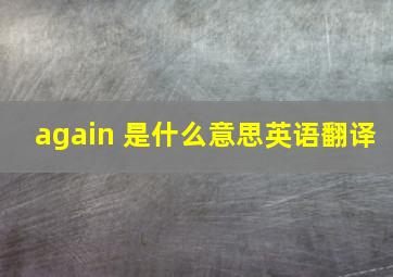 again 是什么意思英语翻译